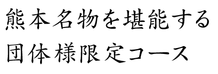 熊本名物を堪能する団体様限定コース